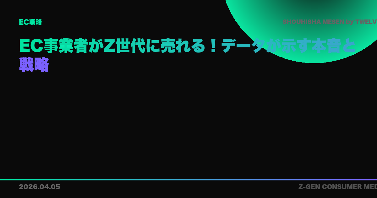EC事業者がZ世代に売れる！データが示す本音と戦略