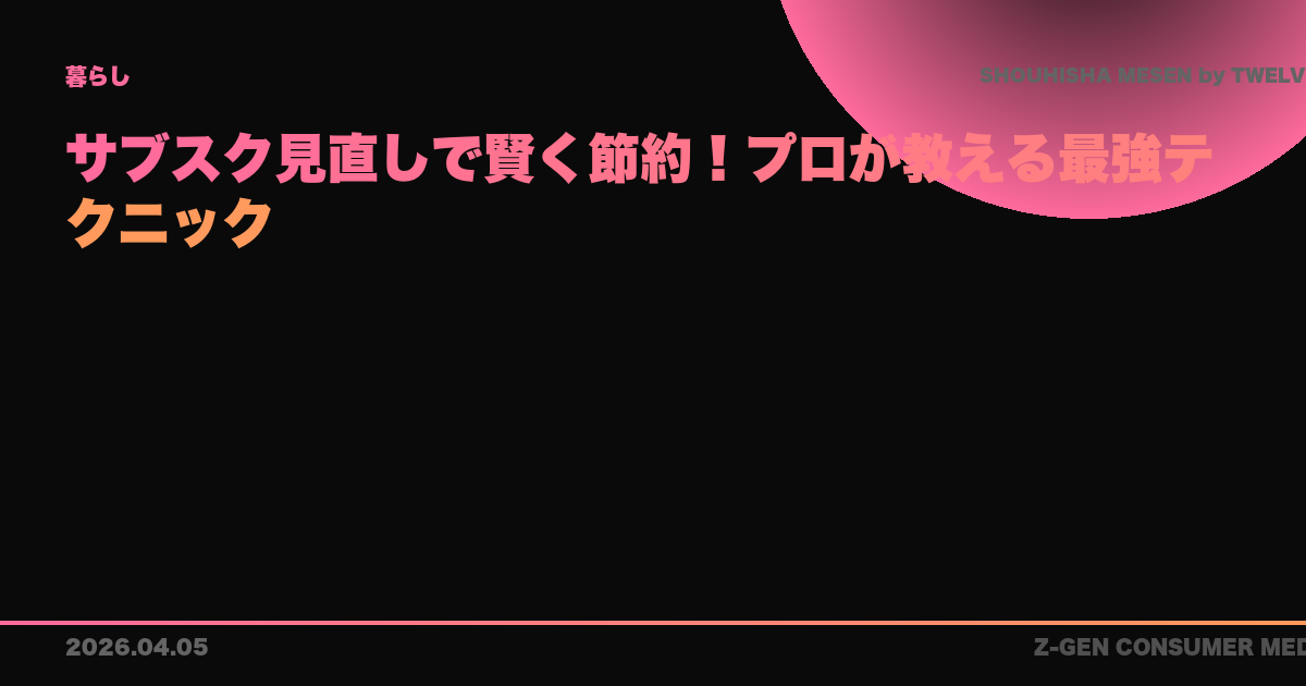 サブスク見直しで賢く節約!プロが教える最強テクニック
