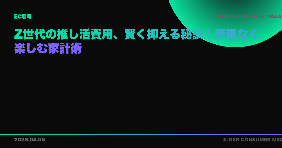 Z世代の推し活費用、賢く抑える秘訣！無理なく楽しむ家計術