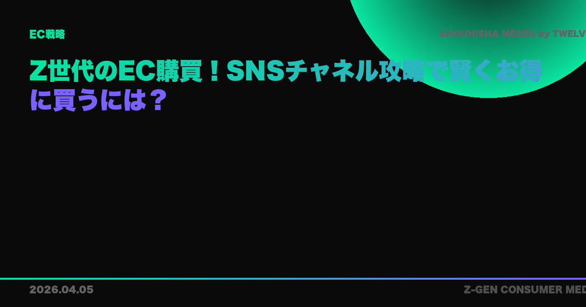 Z世代のEC購買！SNSチャネル攻略で賢くお得に買うには？